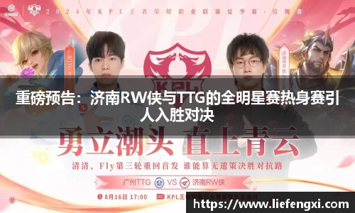 重磅预告：济南RW侠与TTG的全明星赛热身赛引人入胜对决