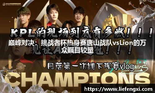 巅峰对决：挑战者杯热身赛唐山战队vsLion的万众瞩目较量