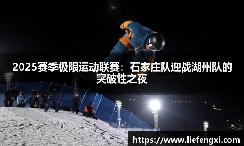2025赛季极限运动联赛：石家庄队迎战湖州队的突破性之夜